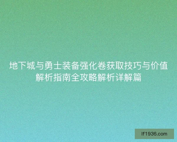 地下城与勇士装备强化卷获取技巧与价值解析指南全攻略解析详解篇