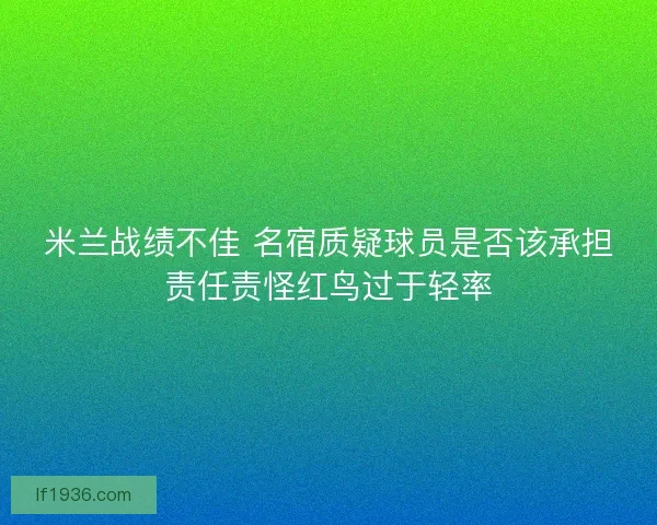 米兰战绩不佳 名宿质疑球员是否该承担责任责怪红鸟过于轻率