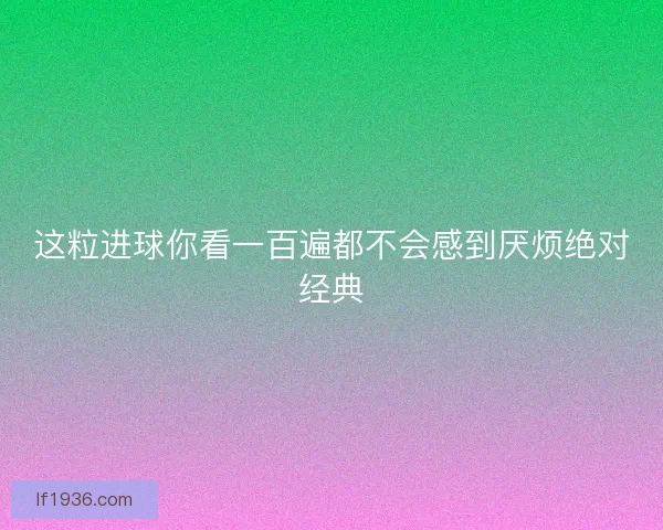 这粒进球你看一百遍都不会感到厌烦绝对经典
