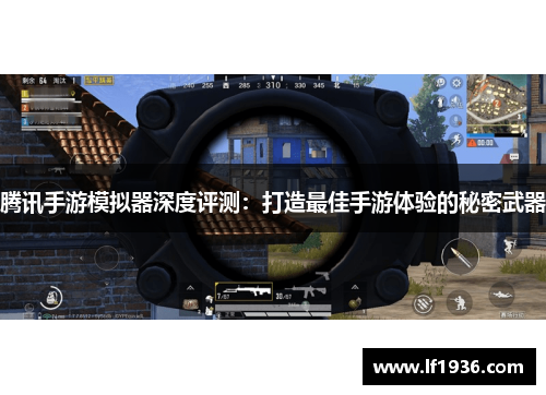 腾讯手游模拟器深度评测：打造最佳手游体验的秘密武器